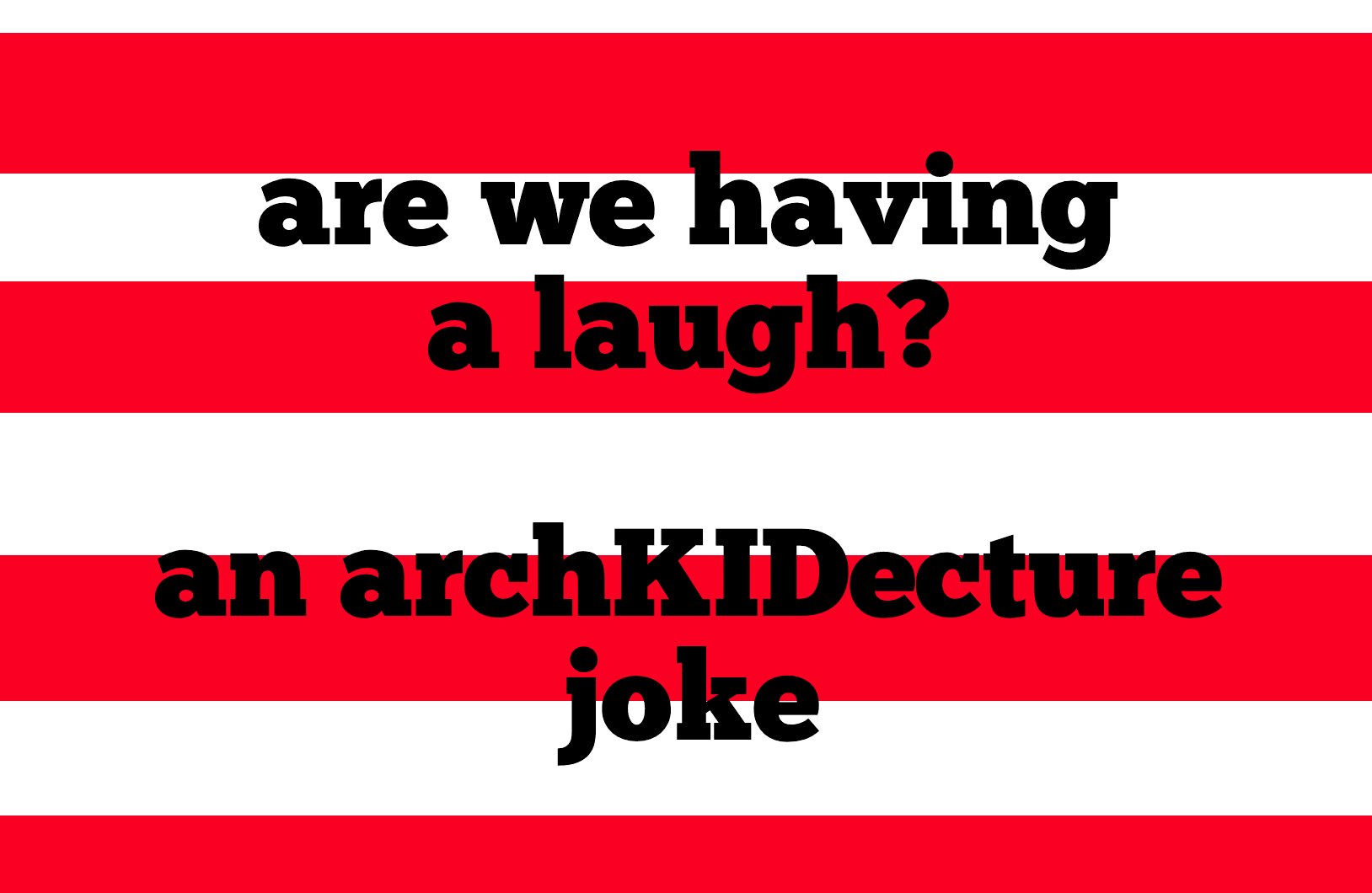 are we having a laugh? an archKIDecture joke with red and white stripes in background